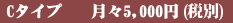 Cタイプ 月々5000円(税別)